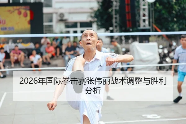 2026年国际拳击赛张伟丽战术调整与胜利分析