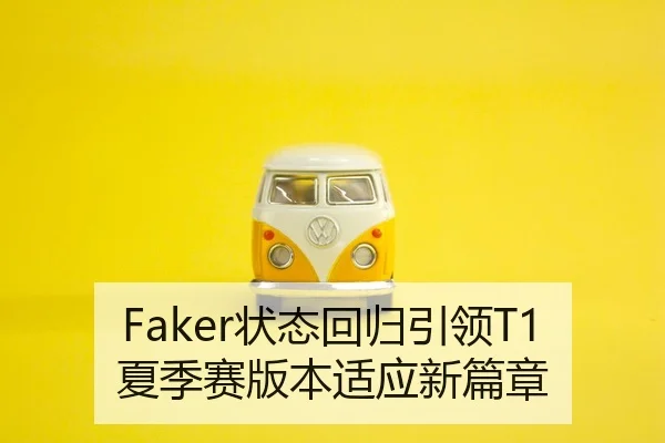 Faker状态回归引领T1夏季赛版本适应新篇章