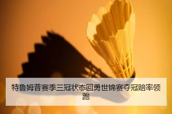 特鲁姆普赛季三冠状态回勇世锦赛夺冠赔率领跑