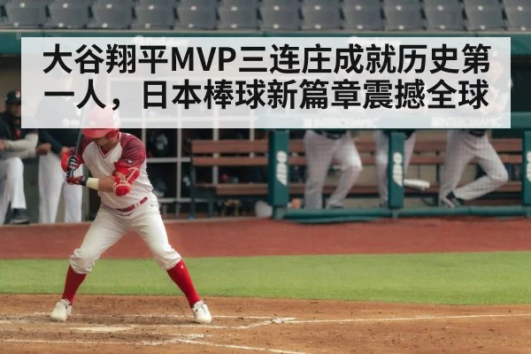 大谷翔平MVP三连庄成就历史第一人，日本棒球新篇章震撼全球