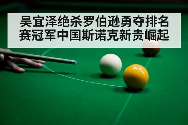 吴宜泽绝杀罗伯逊勇夺排名赛冠军中国斯诺克新贵崛起