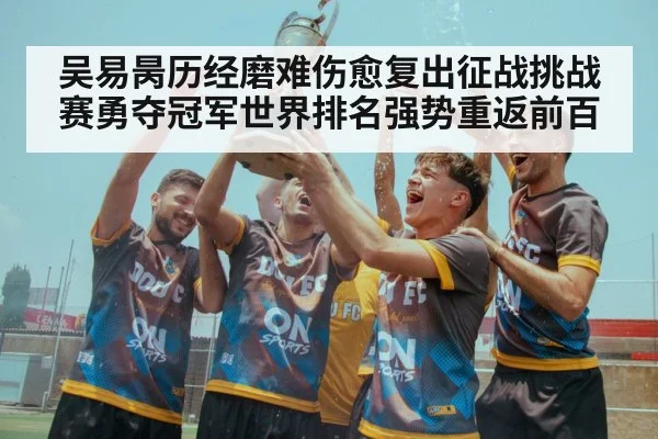 吴易昺历经磨难伤愈复出征战挑战赛勇夺冠军世界排名强势重返前百